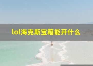 lol海克斯宝箱能开什么