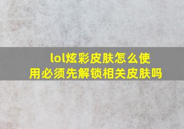 lol炫彩皮肤怎么使用必须先解锁相关皮肤吗