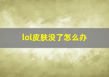 lol皮肤没了怎么办