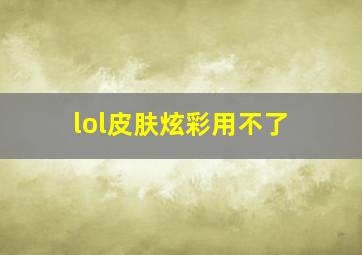 lol皮肤炫彩用不了