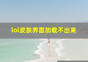 lol皮肤界面加载不出来