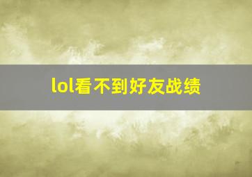 lol看不到好友战绩