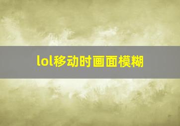 lol移动时画面模糊