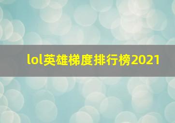 lol英雄梯度排行榜2021