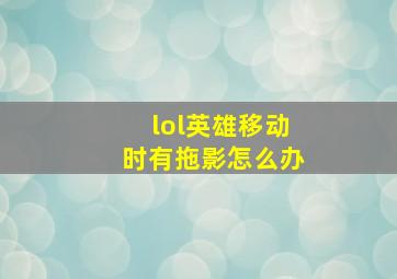 lol英雄移动时有拖影怎么办