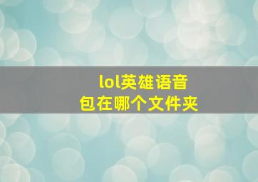 lol英雄语音包在哪个文件夹