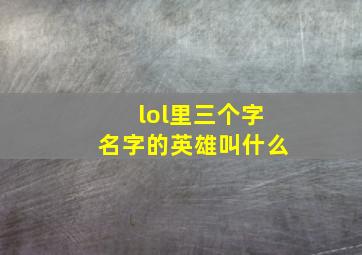 lol里三个字名字的英雄叫什么