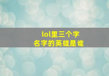 lol里三个字名字的英雄是谁