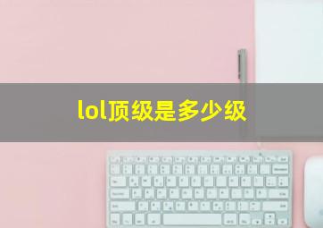 lol顶级是多少级