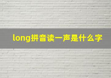 long拼音读一声是什么字