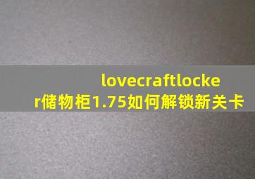 lovecraftlocker储物柜1.75如何解锁新关卡