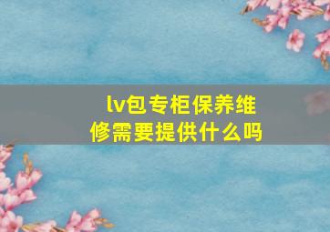 lv包专柜保养维修需要提供什么吗