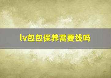 lv包包保养需要钱吗