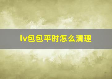 lv包包平时怎么清理