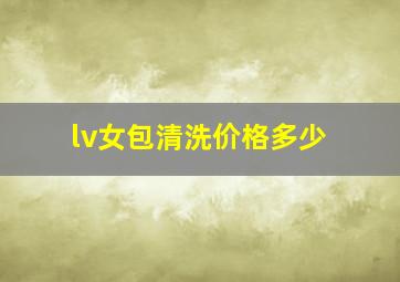 lv女包清洗价格多少