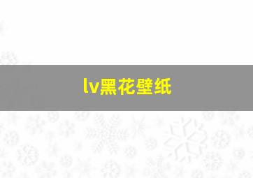 lv黑花壁纸