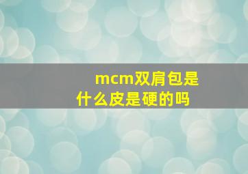 mcm双肩包是什么皮是硬的吗