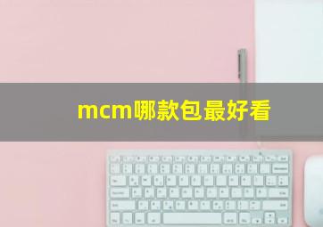 mcm哪款包最好看