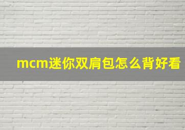 mcm迷你双肩包怎么背好看