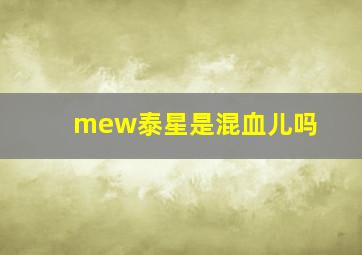 mew泰星是混血儿吗