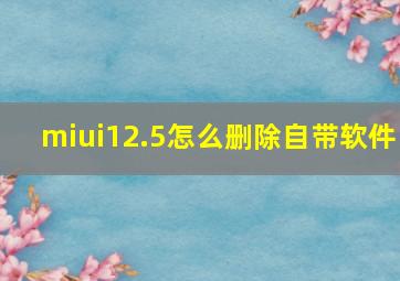 miui12.5怎么删除自带软件