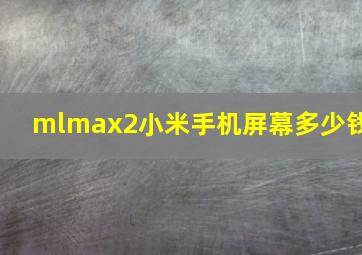 mlmax2小米手机屏幕多少钱