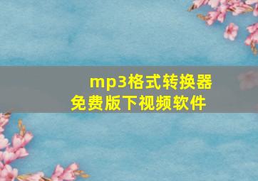 mp3格式转换器免费版下视频软件