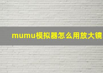 mumu模拟器怎么用放大镜