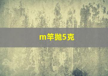 m竿抛5克