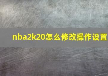 nba2k20怎么修改操作设置