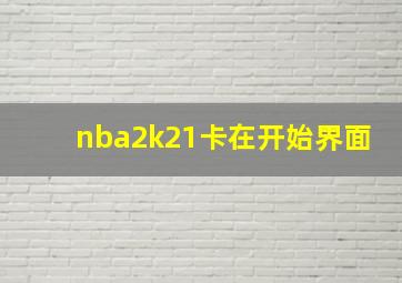 nba2k21卡在开始界面