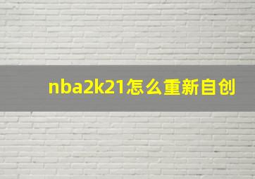 nba2k21怎么重新自创