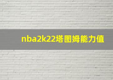 nba2k22塔图姆能力值