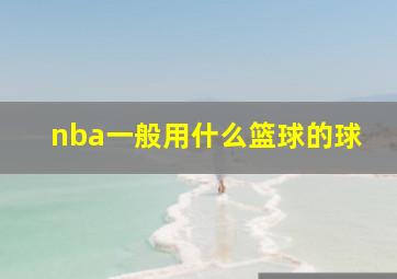 nba一般用什么篮球的球