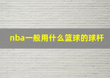 nba一般用什么篮球的球杆