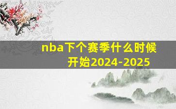 nba下个赛季什么时候开始2024-2025