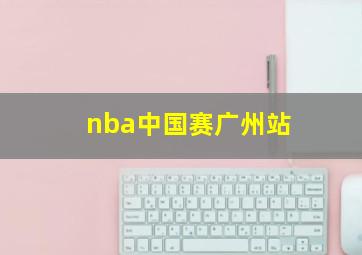 nba中国赛广州站