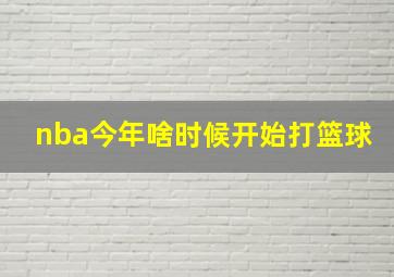 nba今年啥时候开始打篮球