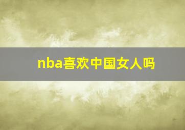 nba喜欢中国女人吗