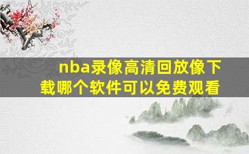 nba录像高清回放像下载哪个软件可以免费观看