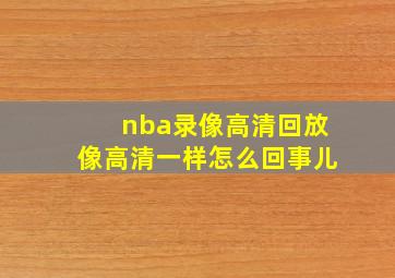 nba录像高清回放像高清一样怎么回事儿