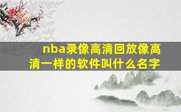 nba录像高清回放像高清一样的软件叫什么名字