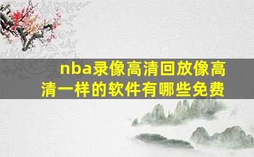 nba录像高清回放像高清一样的软件有哪些免费