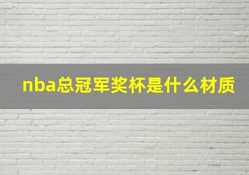 nba总冠军奖杯是什么材质