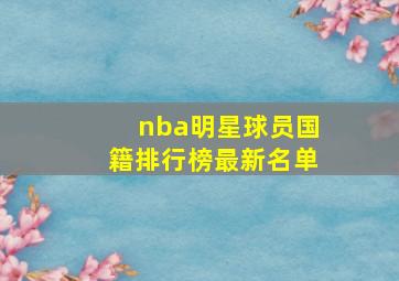 nba明星球员国籍排行榜最新名单