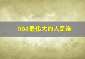 nba最伟大的人是谁