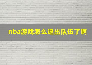 nba游戏怎么退出队伍了啊