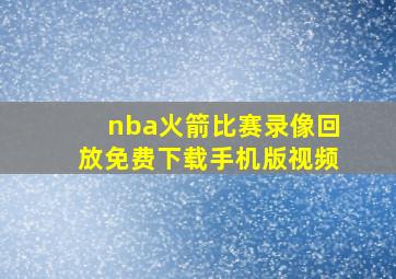 nba火箭比赛录像回放免费下载手机版视频