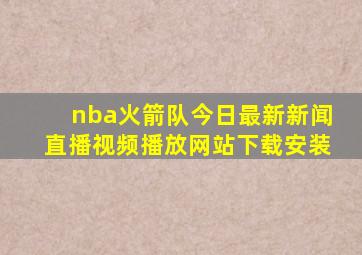 nba火箭队今日最新新闻直播视频播放网站下载安装