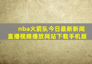 nba火箭队今日最新新闻直播视频播放网站下载手机版